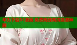 华为下载51漫画 免费离线高清追漫神器