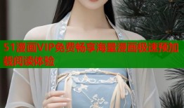 51漫画VIP免费畅享海量漫画极速预加载阅读体验