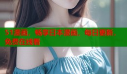 51漫画，畅享日本漫画，每日更新，免费在线看
