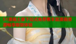 51漫画土豪下拉式免费看丰富漫画资源畅享极致体验