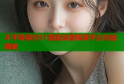 不平等条约51漫画深度解读平台功能揭秘