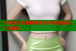 51漫画大全羞羞免费全彩高清离线无广告畅享