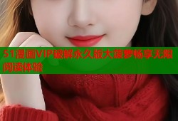 51漫画VIP破解永久版大菠萝畅享无限阅读体验