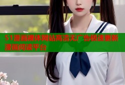 51漫画裸体网站高清无广告极速更新漫画阅读平台