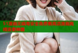 51漫画无病毒安全免费看高清漫画离线追更神器