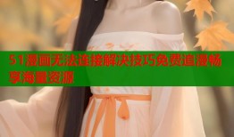 51漫画无法连接解决技巧免费追漫畅享海量资源