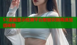 51漫画显示检测平台智能识别高速加载体验