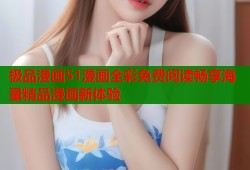 极品漫画51漫画全彩免费阅读畅享海量精品漫画新体验