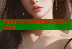 51漫画平台每日更新海量免费滑动浏览漫画