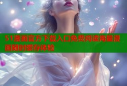 51漫画官方下载入口免费阅读海量漫画随时缓存体验