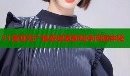 51漫画无广告极速更新纯净阅读体验
