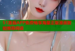 51漫画APP免费畅享海量正版漫画智能推荐阅读