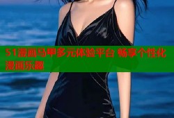 51漫画马甲多元体验平台 畅享个性化漫画乐趣