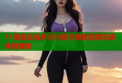 51漫画正版多元内容与智能推荐阅读体验揭秘