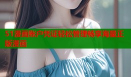 51漫画账户凭证轻松管理畅享海量正版漫画