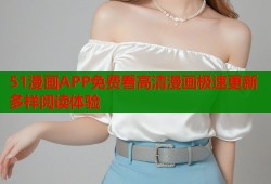 51漫画APP免费看高清漫画极速更新多样阅读体验