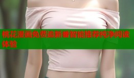 桃花漫画免费追新番智能推荐纯净阅读体验