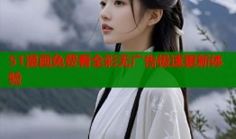 51漫画免费看全彩无广告极速更新体验
