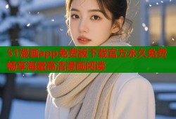 51漫画app免费版下载官方永久免费畅享海量高清漫画阅读