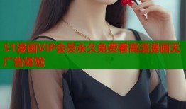 51漫画VIP会员永久免费看高清漫画无广告体验