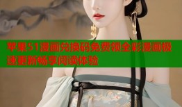 苹果51漫画兑换码免费领全彩漫画极速更新畅享阅读体验
