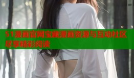 51漫画官网宝藏漫画资源与互动社区尽享精彩阅读