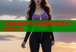 51漫画破解NBA高清漫画免费看无广告极速体验