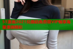 51漫画2021兑换码免费领VIP畅享海量漫画精彩