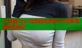 51漫画2021兑换码免费领VIP畅享海量漫画精彩