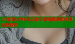 51漫画VIP帐号云盘分享海量漫画资源无限畅享