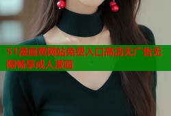 51漫画黄网站免费入口高清无广告无限畅享成人漫画