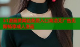 51漫画黄网站免费入口高清无广告无限畅享成人漫画