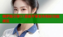 俄罗斯引擎51漫画平家发布精彩功能速览