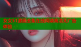 女女51漫画全集在线阅读高清无广告体验