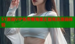 51漫画VIP免费看海量正版高清漫画体验