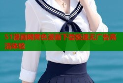 51漫画网黄色漫画下载极速无广告高清体验