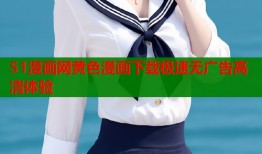 51漫画网黄色漫画下载极速无广告高清体验