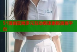 51漫画官网多元互动极速更新漫画平台