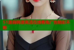 51漫画韩漫高清在线看免广告精彩不断