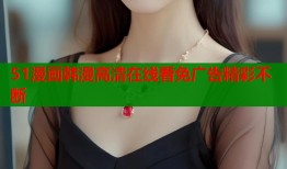 51漫画韩漫高清在线看免广告精彩不断