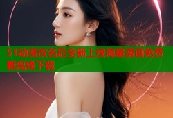 51动漫改名后全新上线海量漫画免费看离线下载