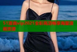 51漫画vip2021全彩高清畅享海量漫画资源