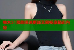 柚木51漫画极速更新无限畅享精彩内容