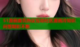 51漫画首页热议互动社区漫画冷知识问答精彩不断