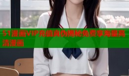 51漫画VIP充值真伪揭秘免费享海量高清漫画