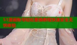 51漫画账号轻松更换教程快速安全无忧体验