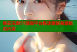 桃花宝典51漫画平台极速更新海量精彩内容