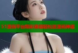 51漫画平台精彩连载轻松追漫画神器