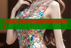 51漫画无毒免费阅读每日更新离线畅享