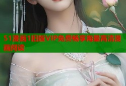 51漫画1旧版VIP免费畅享海量高清漫画阅读